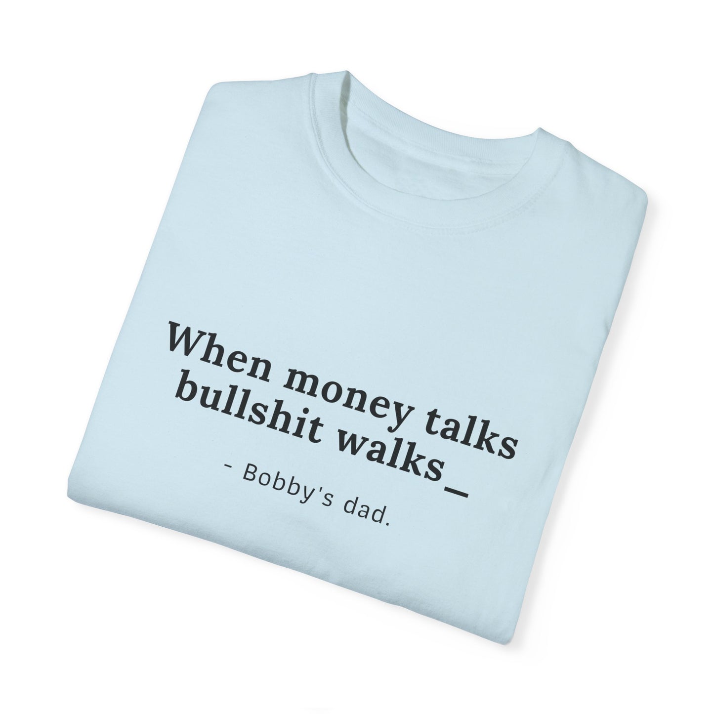 Humorous Unisex Garment-Dyed T-Shirt - "When Money Talks, Bullshit Walks" Bobby's dad